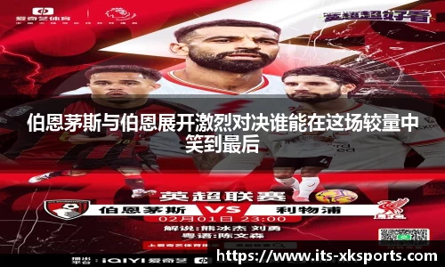 伯恩茅斯与伯恩展开激烈对决谁能在这场较量中笑到最后
