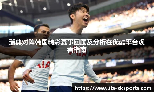 瑞典对阵韩国精彩赛事回顾及分析在优酷平台观看指南