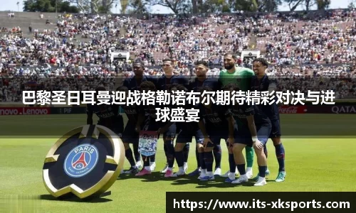 巴黎圣日耳曼迎战格勒诺布尔期待精彩对决与进球盛宴