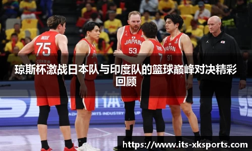 琼斯杯激战日本队与印度队的篮球巅峰对决精彩回顾