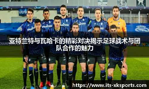 亚特兰特与瓦哈卡的精彩对决揭示足球战术与团队合作的魅力