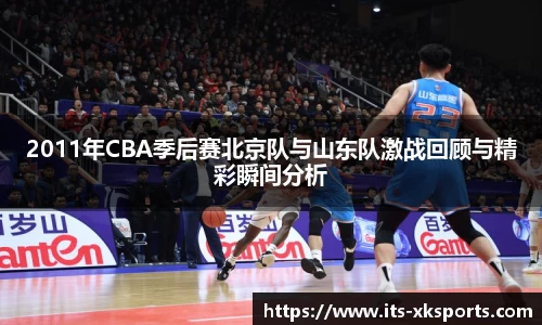 2011年CBA季后赛北京队与山东队激战回顾与精彩瞬间分析