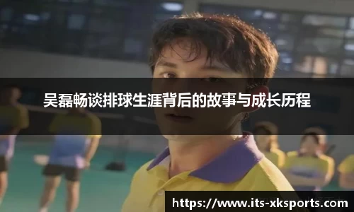 吴磊畅谈排球生涯背后的故事与成长历程